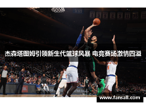 杰森塔图姆引领新生代篮球风暴 电竞赛场激情四溢