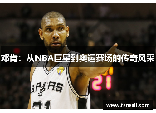 邓肯：从NBA巨星到奥运赛场的传奇风采