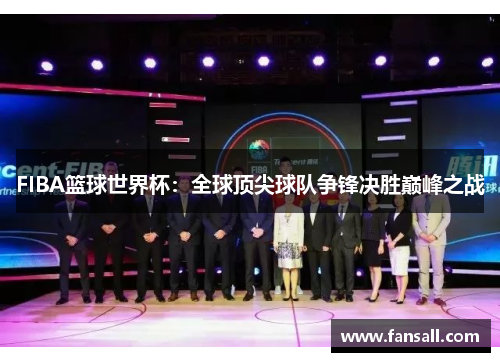 FIBA篮球世界杯：全球顶尖球队争锋决胜巅峰之战