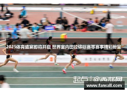 2025体育盛宴即将开启 世界室内田径锦标赛等赛事精彩纷呈