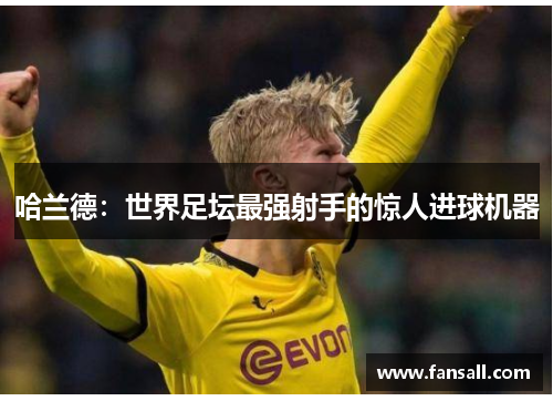 哈兰德：世界足坛最强射手的惊人进球机器