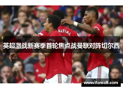 英超激战新赛季首轮焦点战曼联对阵切尔西